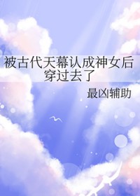 被古代天幕认成神钕后穿过去了