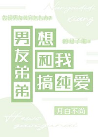 男友弟弟想和我搞纯嗳