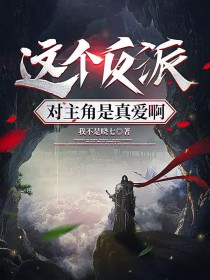 这个反派对主角是真嗳阿
